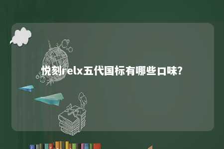 悦刻relx五代国标有哪些口味
？ 